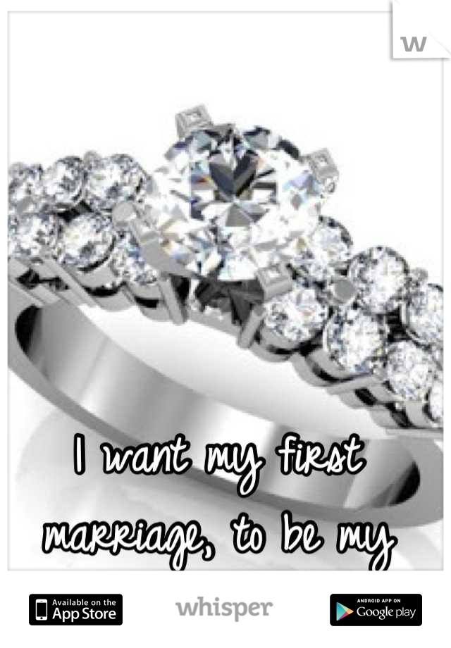 I want my first marriage, to be my only. 