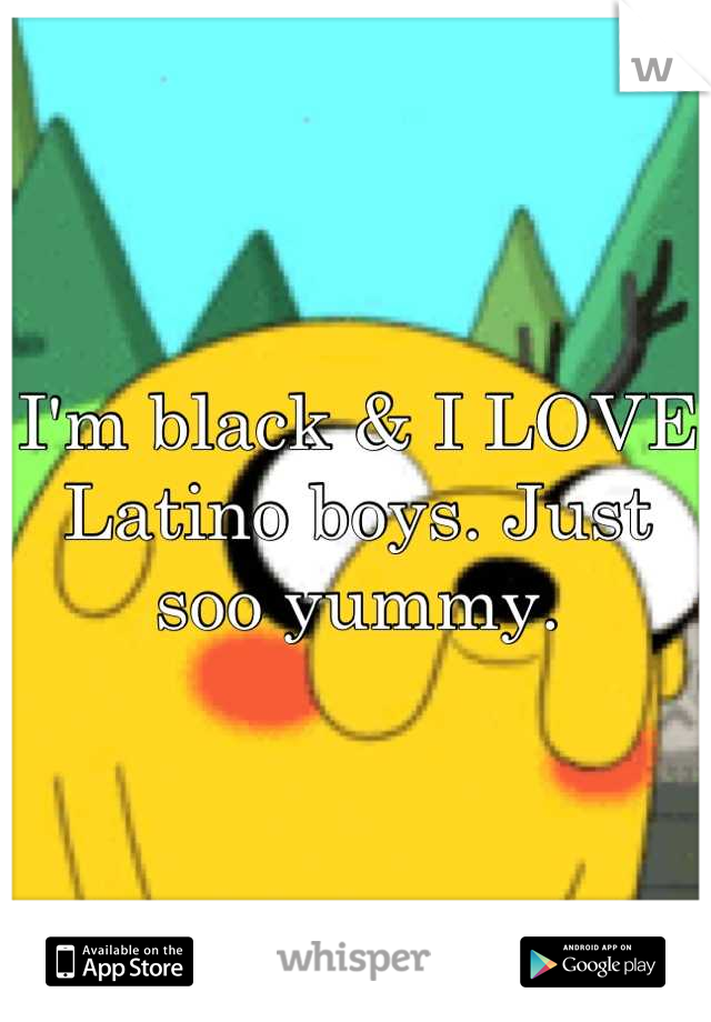 I'm black & I LOVE Latino boys. Just soo yummy.