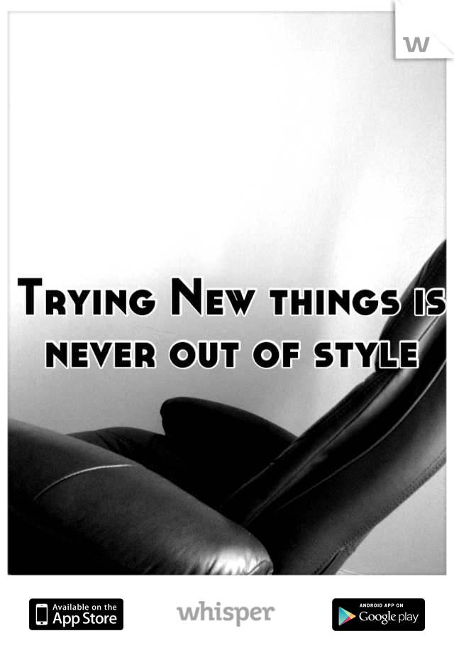 Trying New things is never out of style