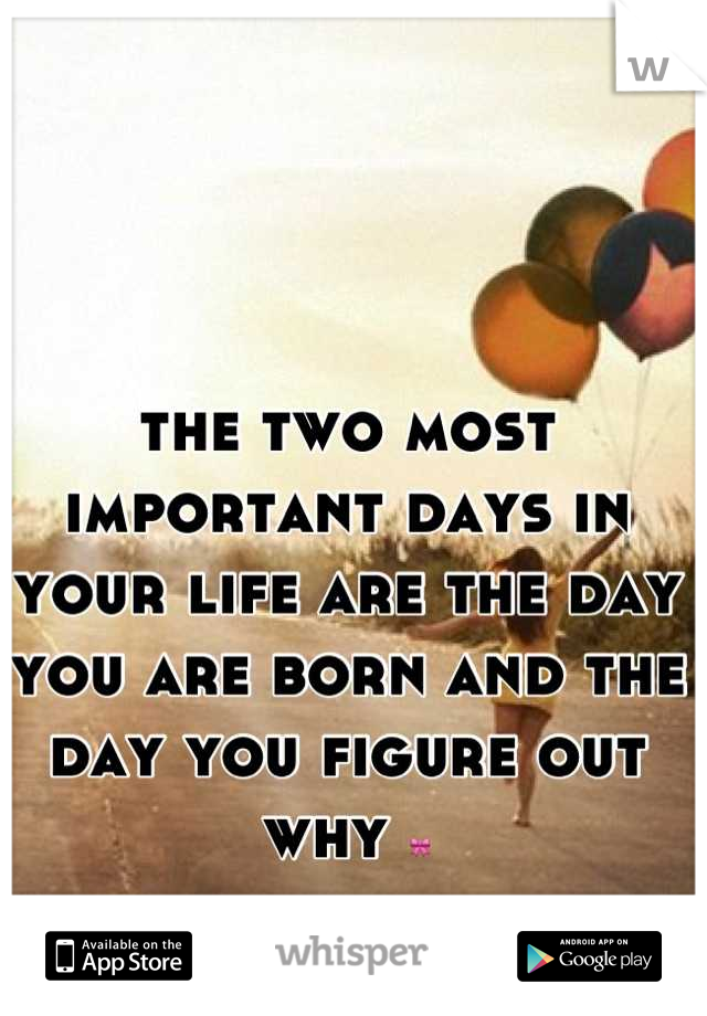 the two most important days in your life are the day you are born and the day you figure out why 🎀