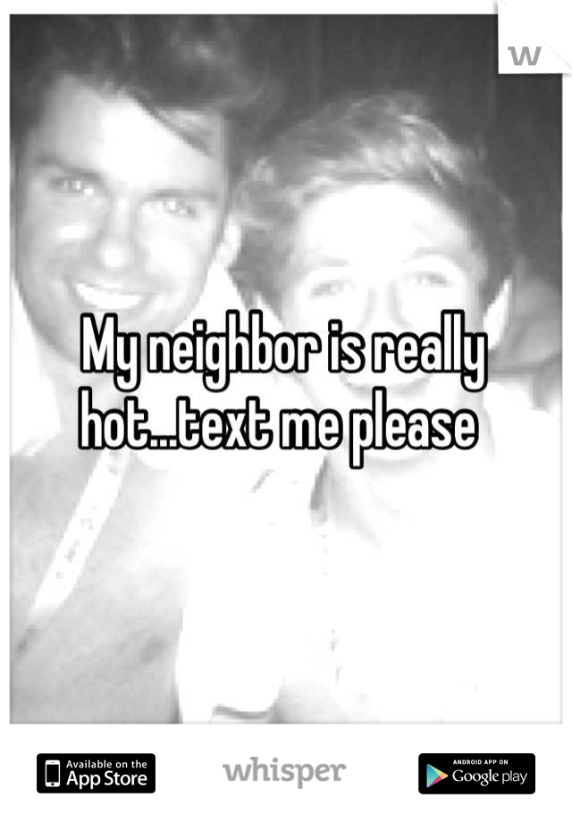 My neighbor is really hot...text me please 
