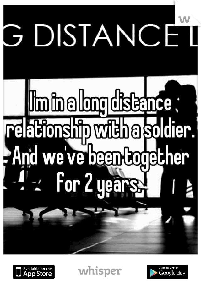 I'm in a long distance relationship with a soldier. And we've been together for 2 years. 