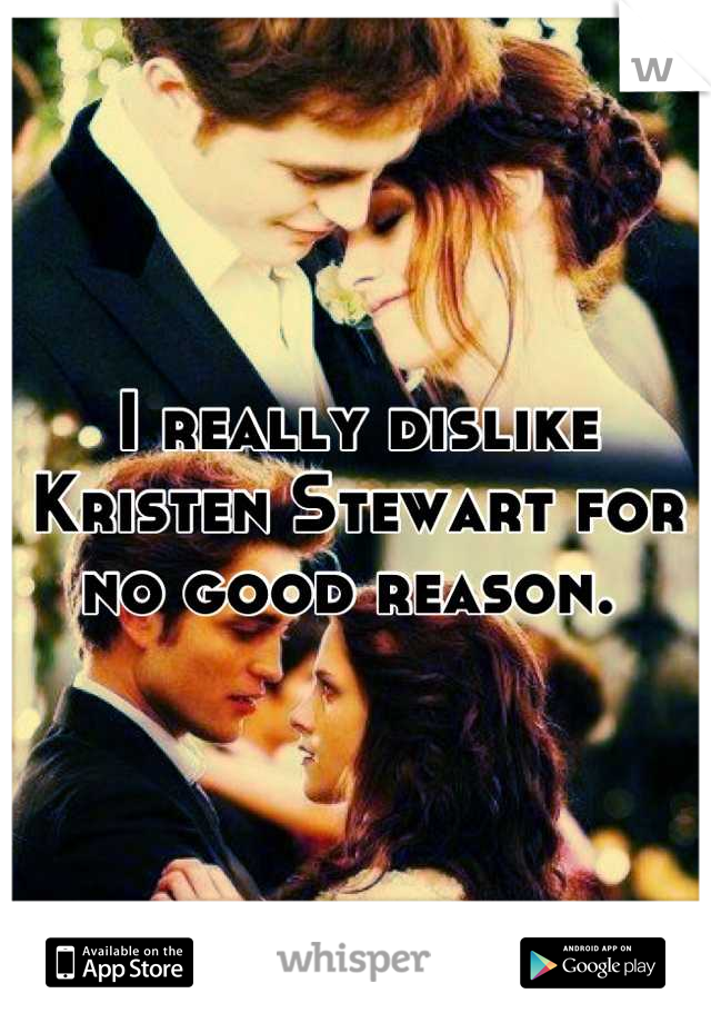 I really dislike Kristen Stewart for no good reason. 