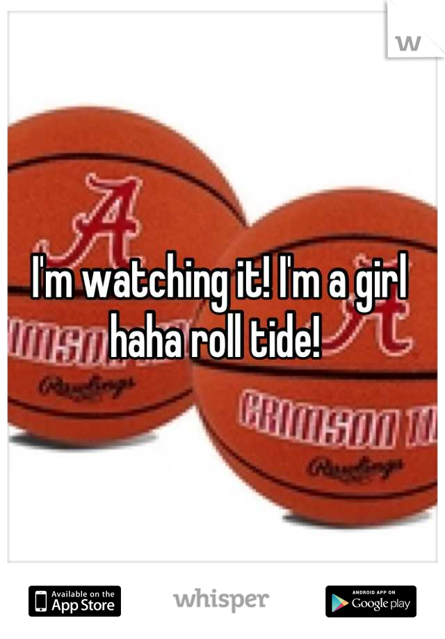 I'm watching it! I'm a girl haha roll tide! 