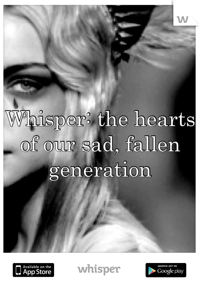 Whisper: the hearts of our sad, fallen generation