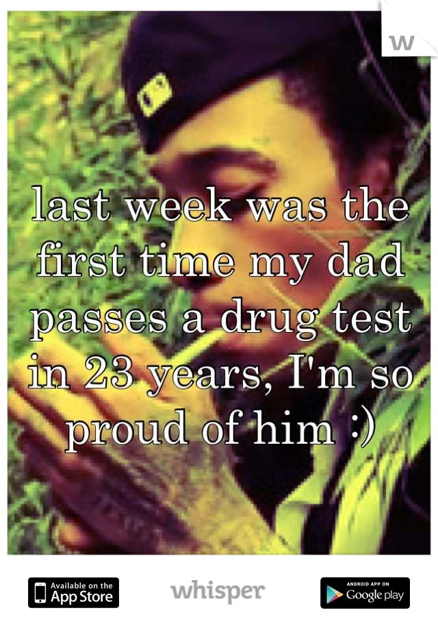 last week was the first time my dad passes a drug test in 23 years, I'm so proud of him :)