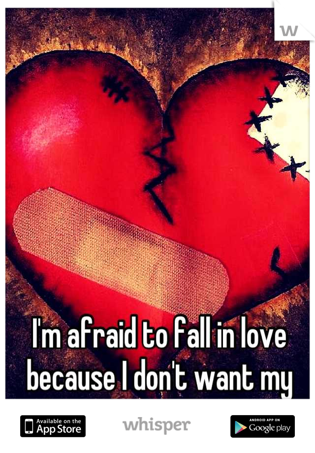 I'm afraid to fall in love because I don't want my heart to get broken. 