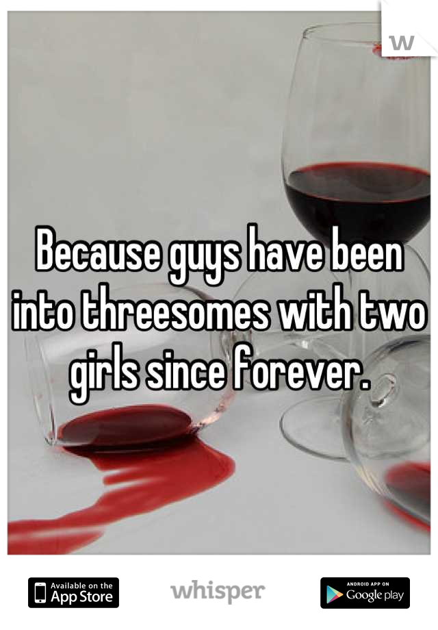 Because guys have been into threesomes with two girls since forever.