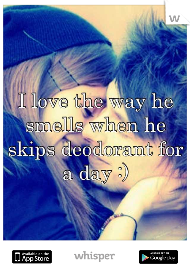 I love the way he smells when he skips deodorant for a day :)