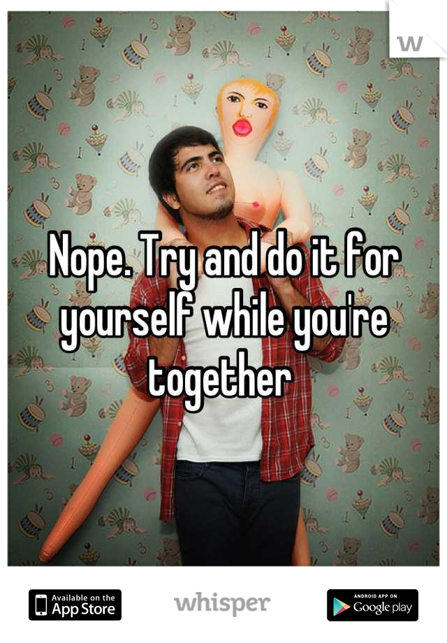 Nope. Try and do it for yourself while you're together 