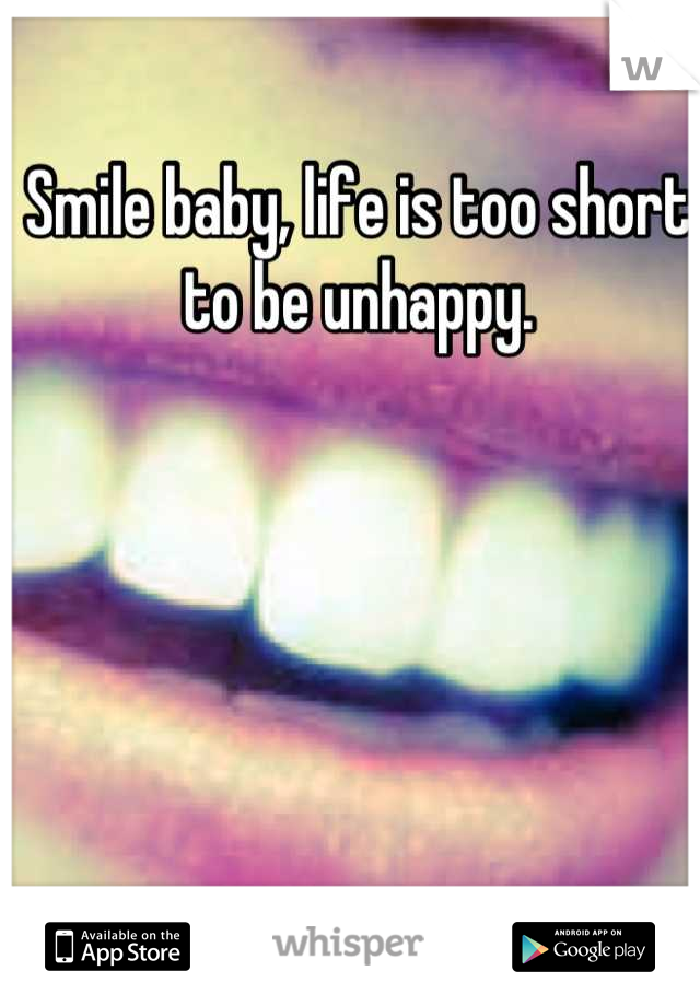 Smile baby, life is too short to be unhappy.