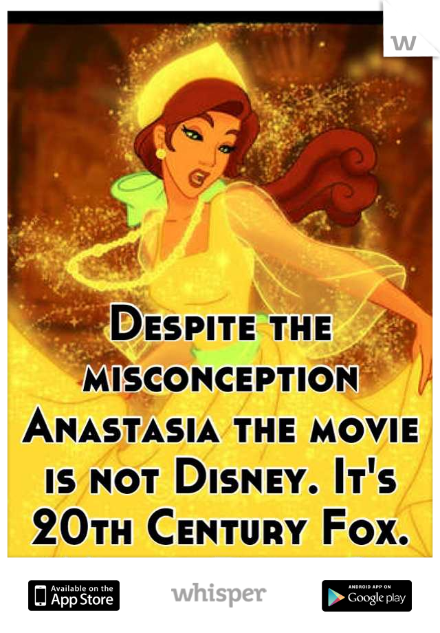 Despite the misconception Anastasia the movie is not Disney. It's 20th Century Fox. Mind = Blown? 
