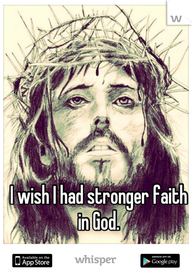 I wish I had stronger faith in God.