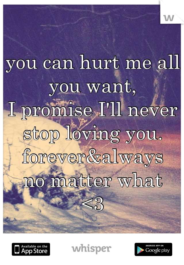 you can hurt me all you want,
I promise I'll never stop loving you.
forever&always
no matter what
<3