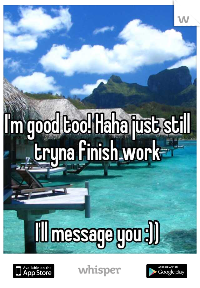 I'm good too! Haha just still tryna finish work


I'll message you :))