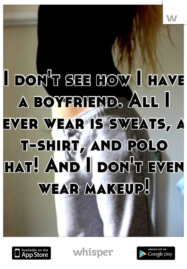 I don't see how I have a boyfriend. All I ever wear is sweats, a t-shirt, and polo hat! And I don't even wear makeup!