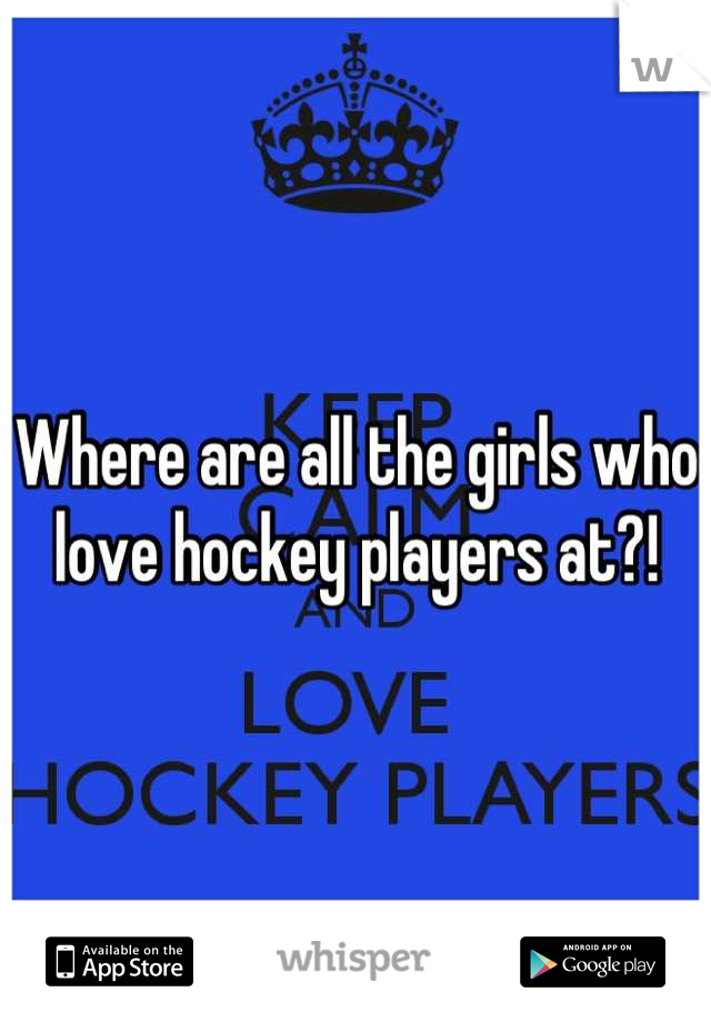 Where are all the girls who love hockey players at?!