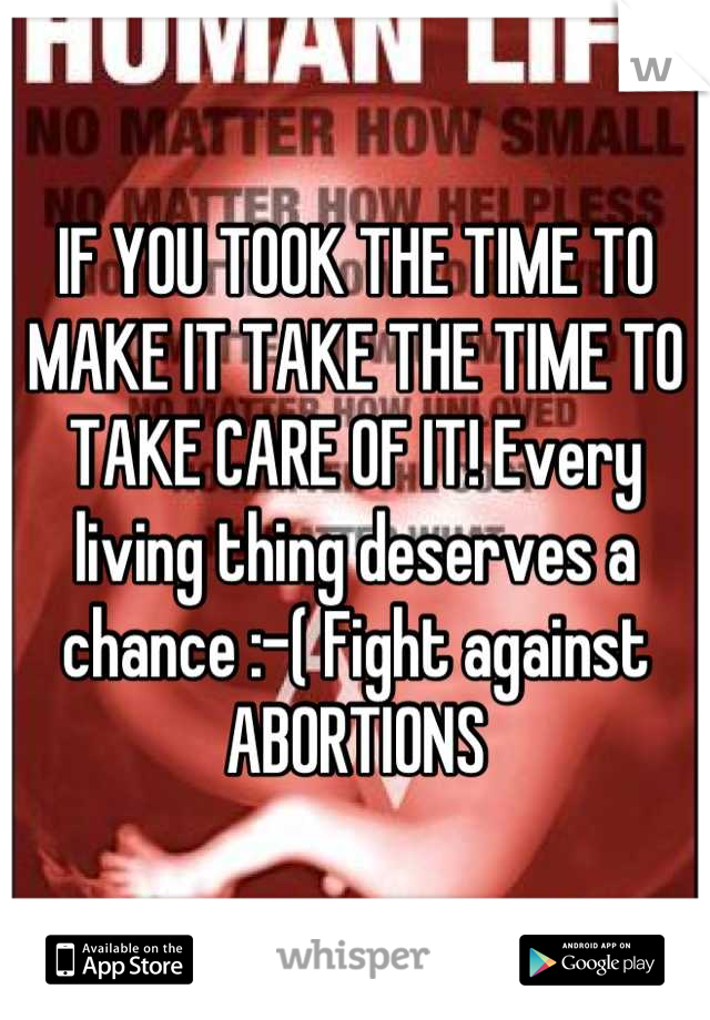 IF YOU TOOK THE TIME TO MAKE IT TAKE THE TIME TO TAKE CARE OF IT! Every living thing deserves a chance :-( Fight against ABORTIONS