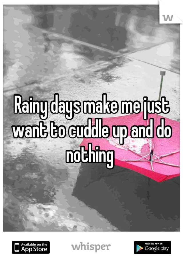 Rainy days make me just want to cuddle up and do nothing 