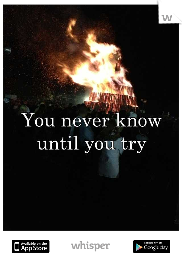 You never know until you try