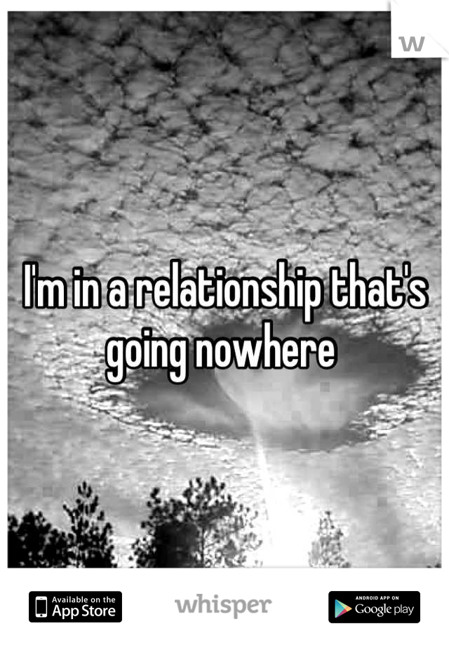 I'm in a relationship that's going nowhere 