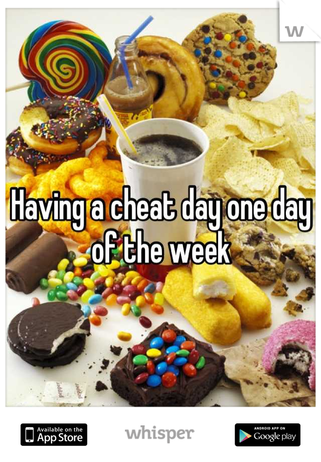 Having a cheat day one day of the week