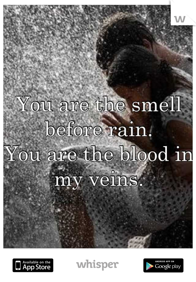 You are the smell before rain.
You are the blood in my veins.