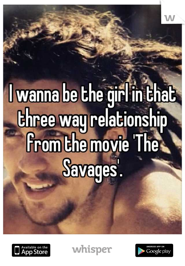 I wanna be the girl in that three way relationship from the movie 'The Savages'.
