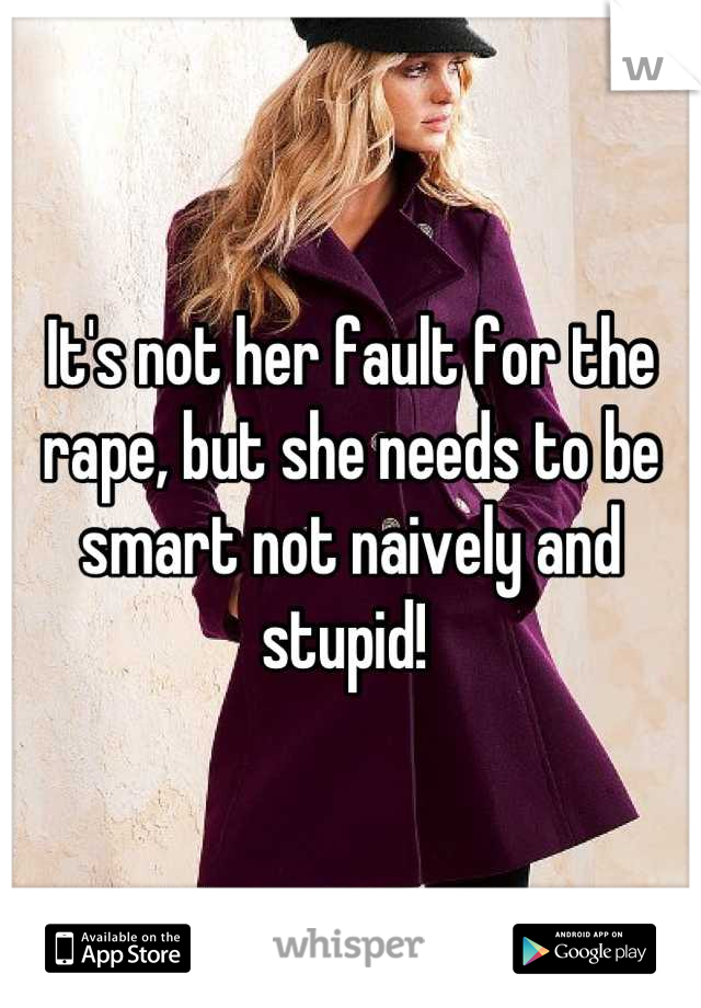 It's not her fault for the rape, but she needs to be smart not naively and stupid! 