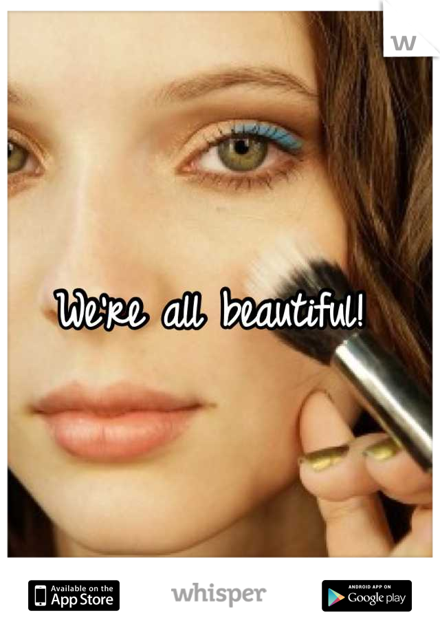 We're all beautiful! 