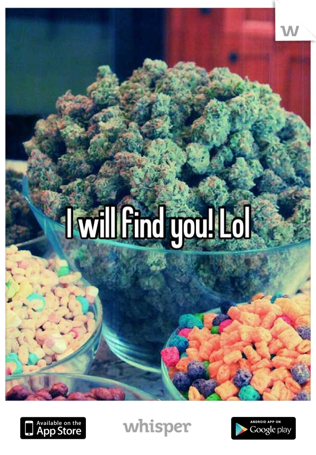 I will find you! Lol