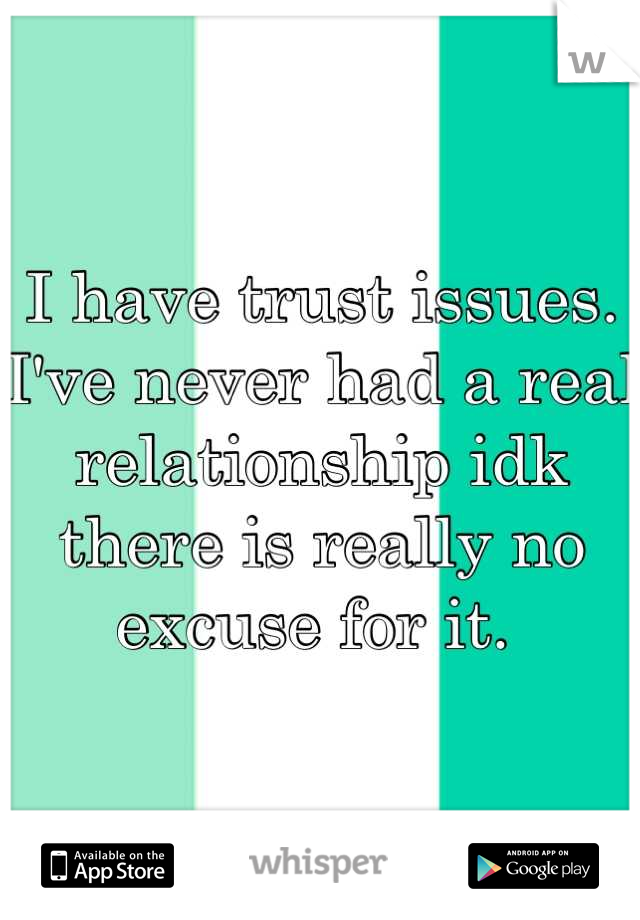 I have trust issues. I've never had a real relationship idk there is really no excuse for it. 