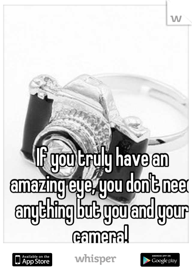 If you truly have an amazing eye, you don't need anything but you and your camera! 