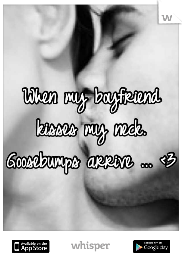When my boyfriend kisses my neck. 
Goosebumps arrive ... <3