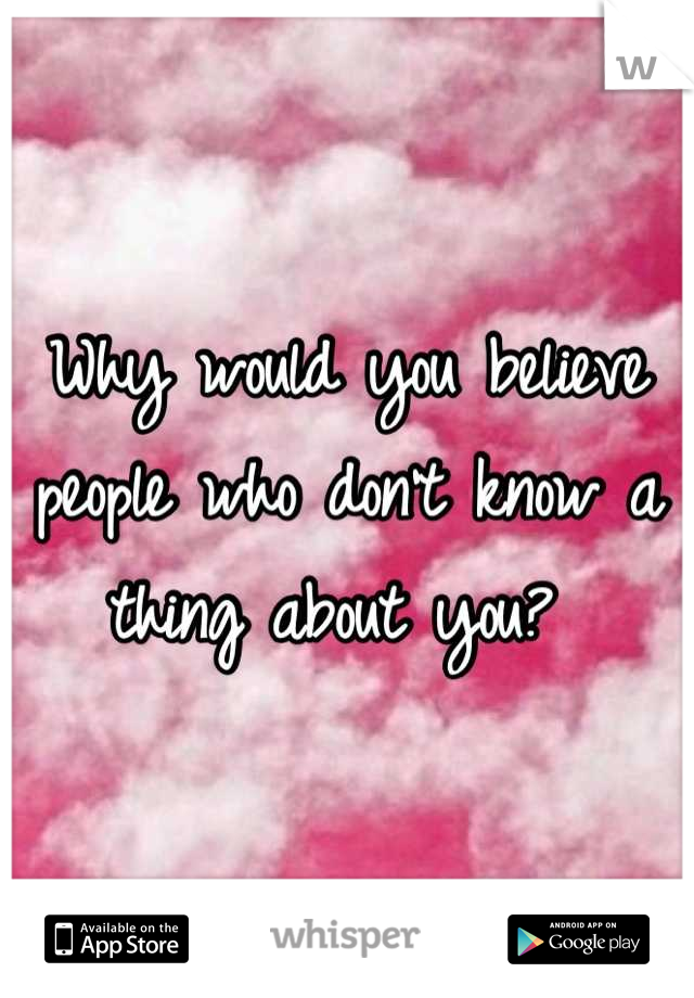 Why would you believe people who don't know a thing about you? 