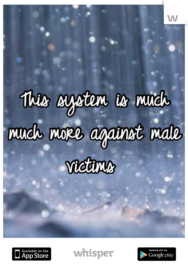 This system is much much more against male victims 