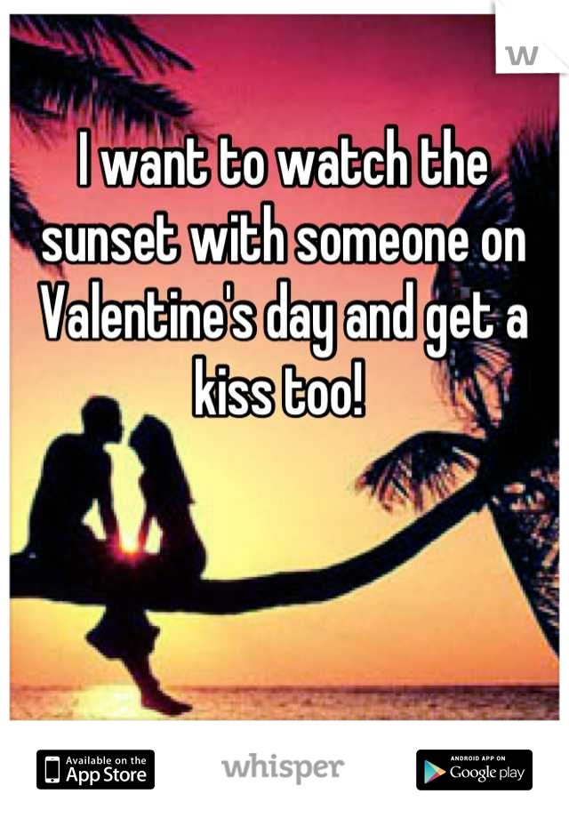 I want to watch the sunset with someone on Valentine's day and get a kiss too! 