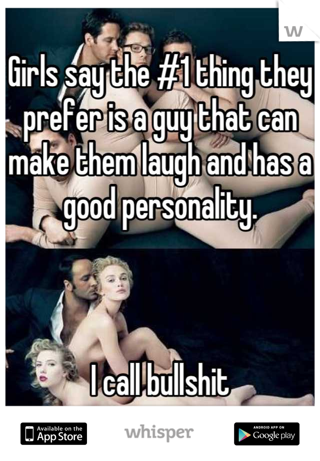 Girls say the #1 thing they prefer is a guy that can make them laugh and has a good personality.



I call bullshit