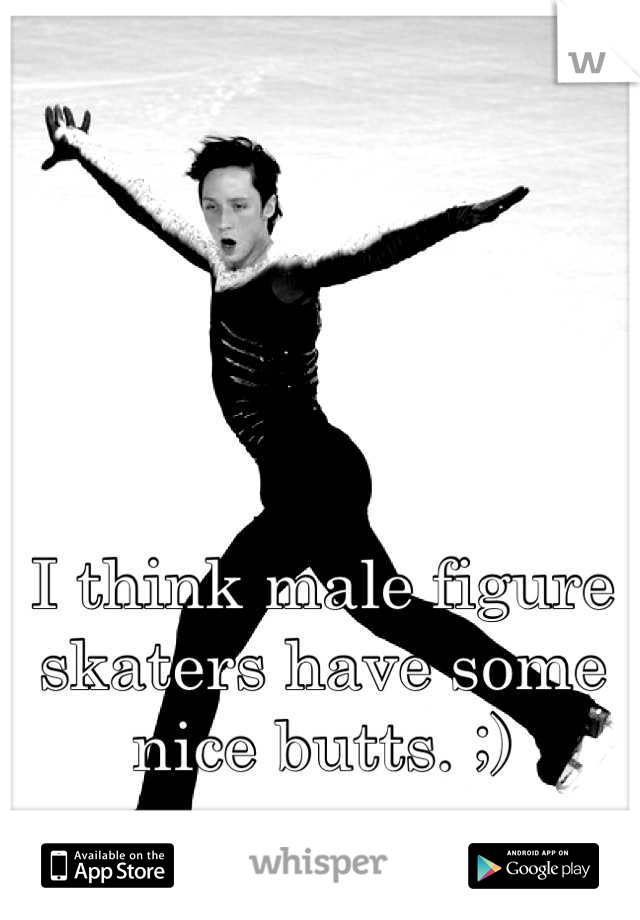I think male figure skaters have some nice butts. ;)
