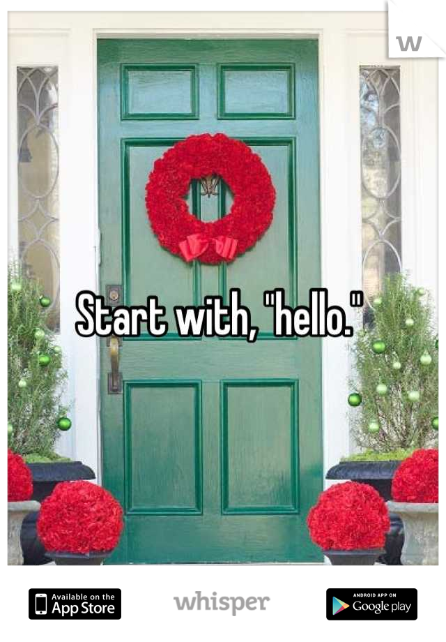 Start with, "hello." 