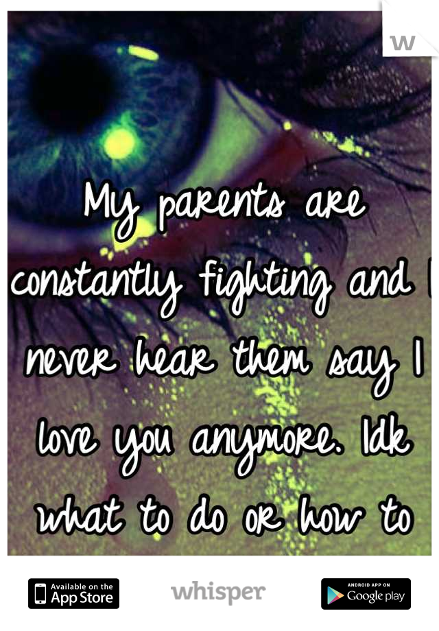 My parents are constantly fighting and I never hear them say I love you anymore. Idk what to do or how to help 