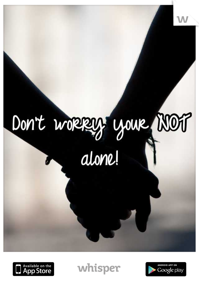 Don't worry your NOT alone!