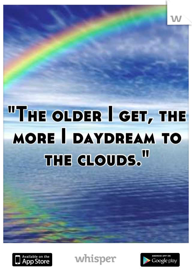 "The older I get, the more I daydream to the clouds."