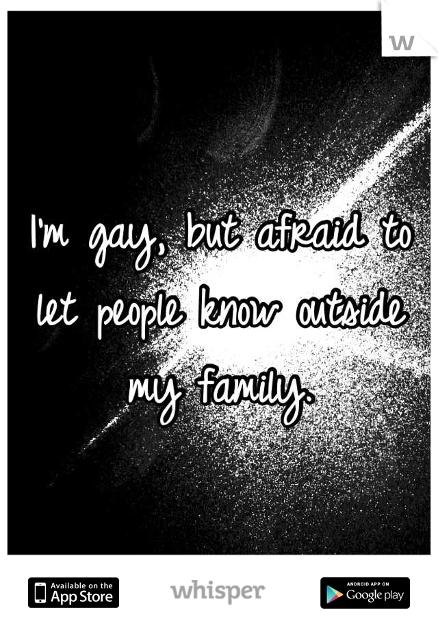 I'm gay, but afraid to let people know outside my family.