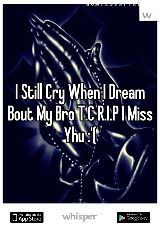 I Still Cry When I Dream Bout My Bro T.C R.I.P I Miss Yhu :'(