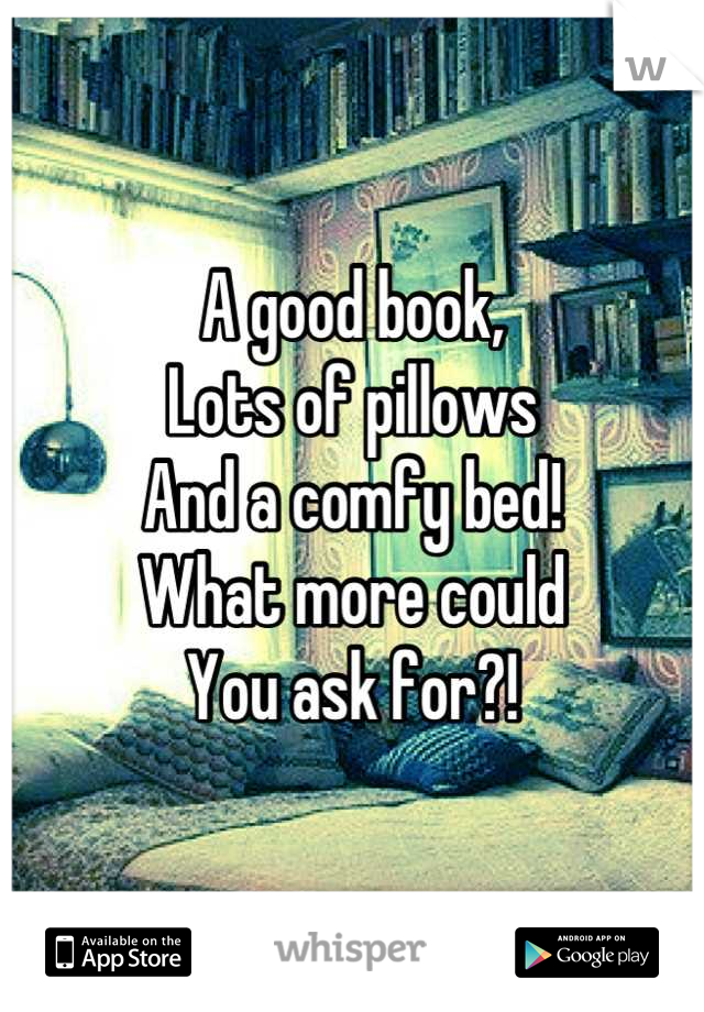 A good book,
Lots of pillows
And a comfy bed!
What more could
You ask for?!