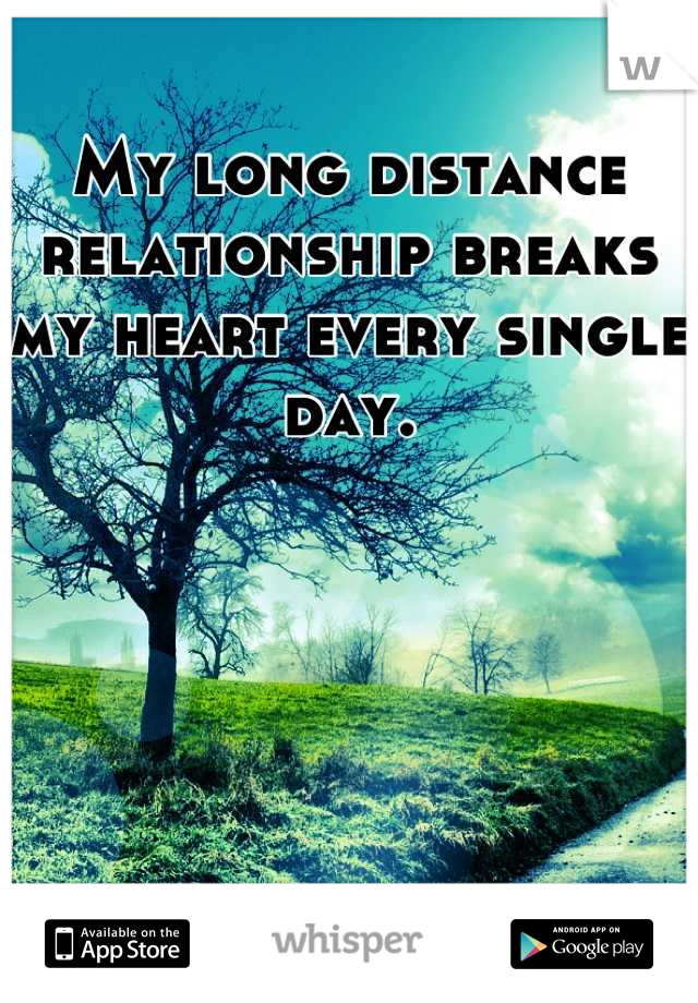 My long distance relationship breaks my heart every single day.