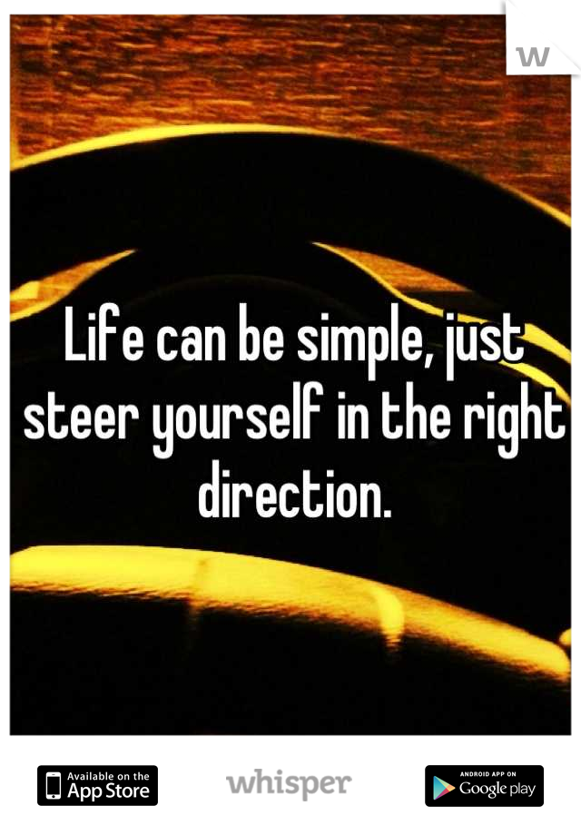 Life can be simple, just steer yourself in the right direction.