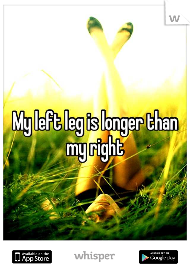 My left leg is longer than my right