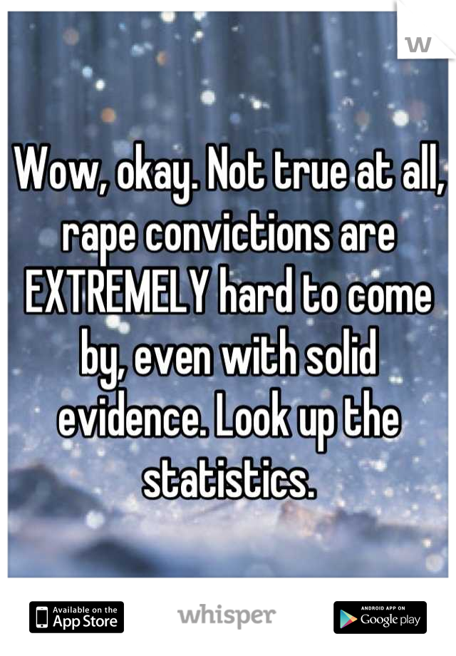 Wow, okay. Not true at all, rape convictions are EXTREMELY hard to come by, even with solid evidence. Look up the statistics.